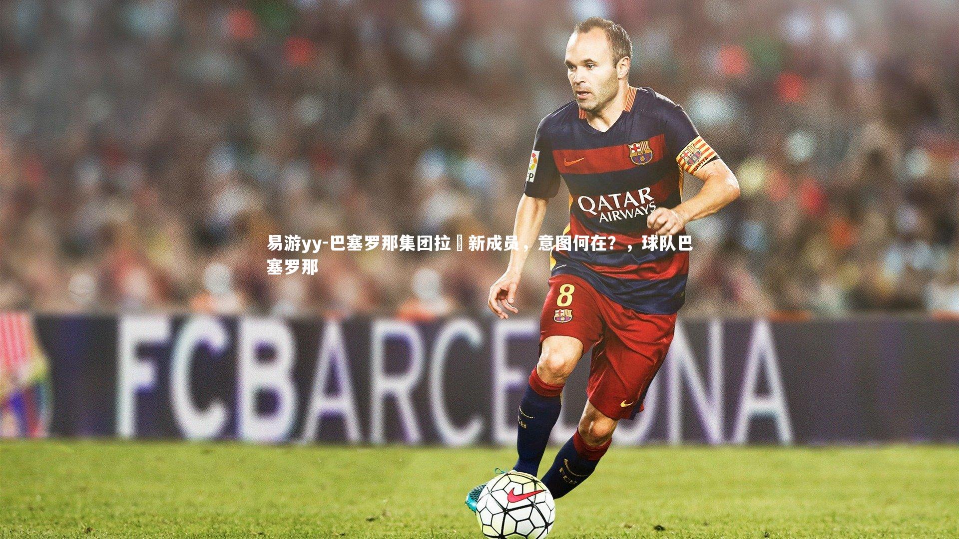 易游yy-巴塞罗那集团拉攏新成员，意图何在？，球队巴塞罗那