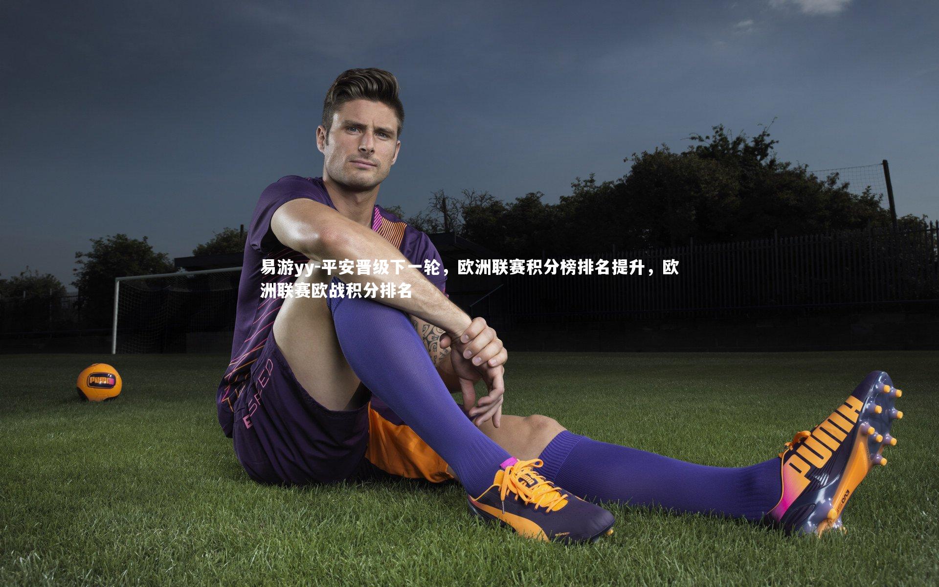 易游yy-平安晋级下一轮，欧洲联赛积分榜排名提升，欧洲联赛欧战积分排名