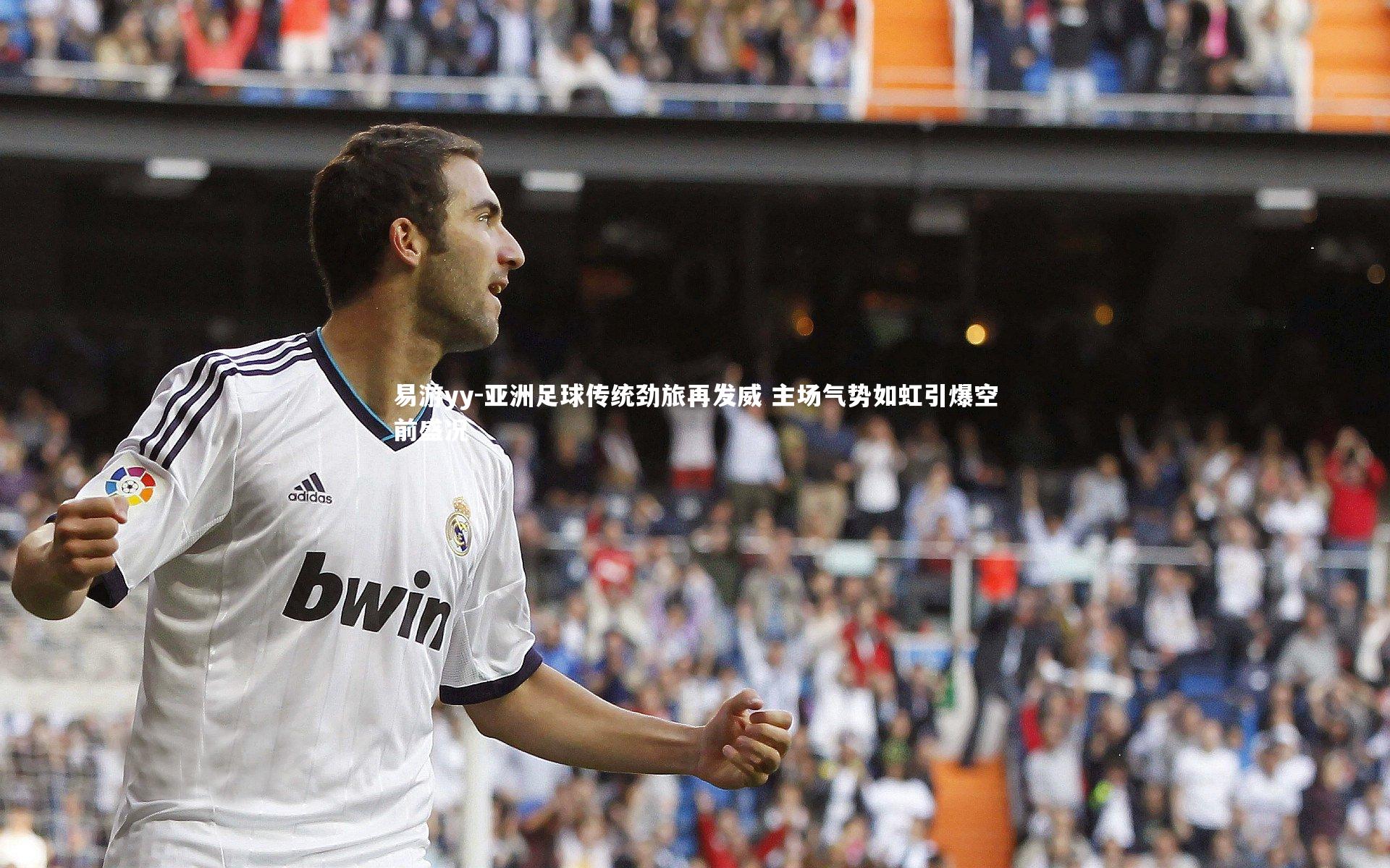 易游yy-亚洲足球传统劲旅再发威 主场气势如虹引爆空前盛况