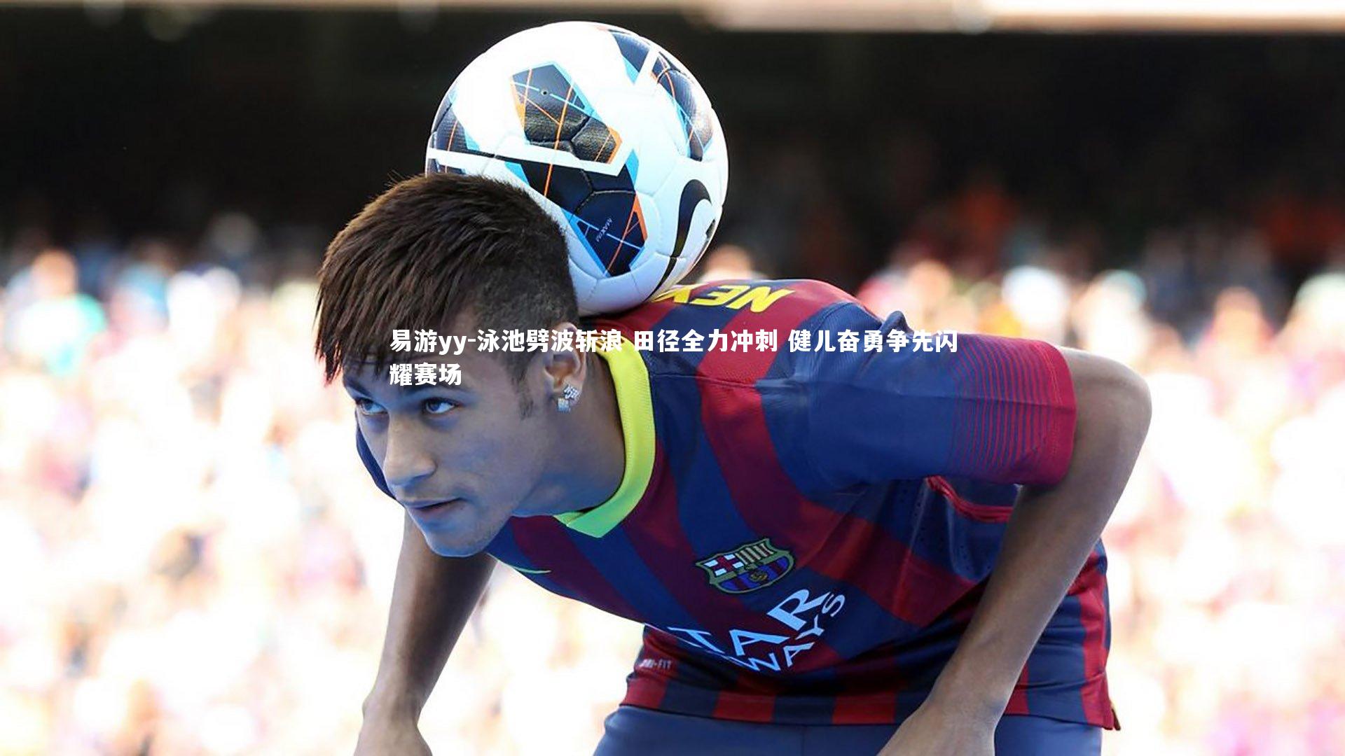 易游yy-泳池劈波斩浪 田径全力冲刺 健儿奋勇争先闪耀赛场