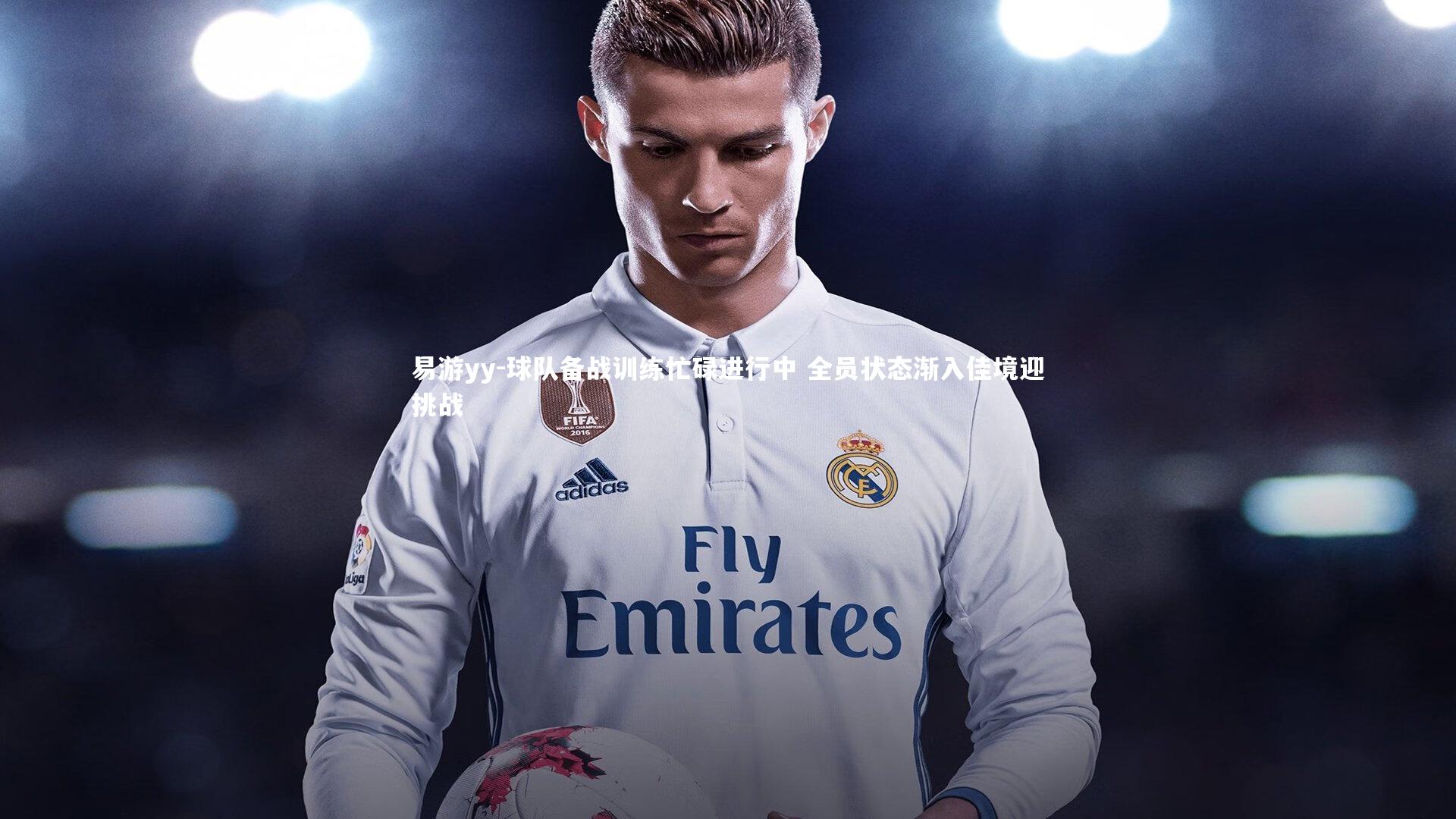 易游yy-球队备战训练忙碌进行中 全员状态渐入佳境迎挑战